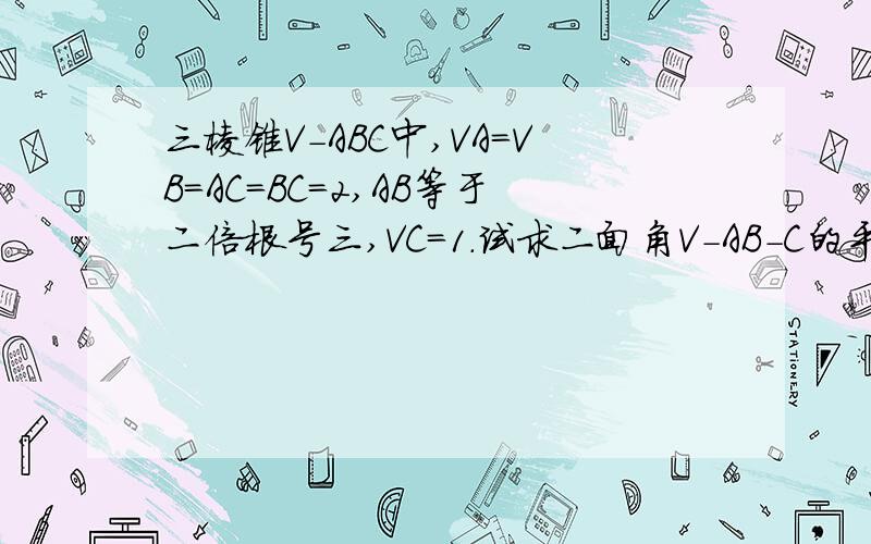 三棱锥V-ABC中,VA=VB=AC=BC=2,AB等于二倍根号三,VC=1.试求二面角V-AB-C的平面角.