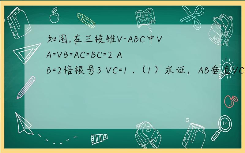 如图,在三棱锥V-ABC中VA=VB=AC=BC=2 AB=2倍根号3 VC=1 .（1）求证：AB垂直VC（2）求在三棱锥V-ABC的体积