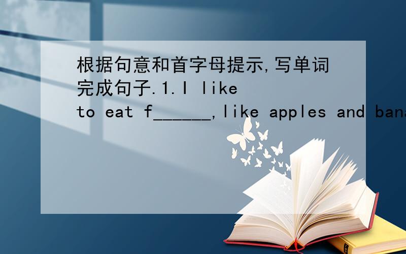 根据句意和首字母提示,写单词完成句子.1.I like to eat f______,like apples and bananas.2.They eat lots of h______food,so they are fine.