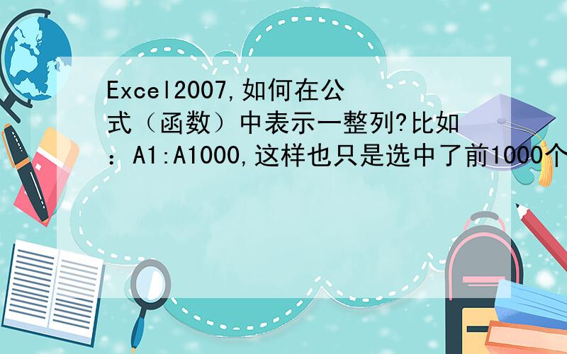 Excel2007,如何在公式（函数）中表示一整列?比如：A1:A1000,这样也只是选中了前1000个而已,如何表达才能保证不论A列的数据增加多少都可以包括其中?