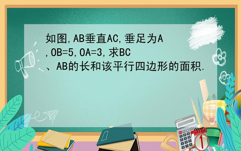 如图,AB垂直AC,垂足为A,OB=5,OA=3,求BC、AB的长和该平行四边形的面积.