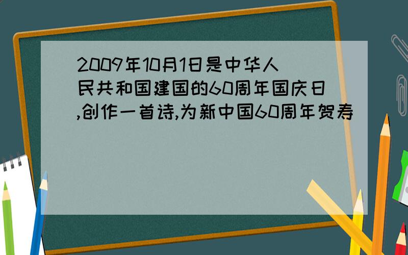 2009年10月1日是中华人民共和国建国的60周年国庆日,创作一首诗,为新中国60周年贺寿