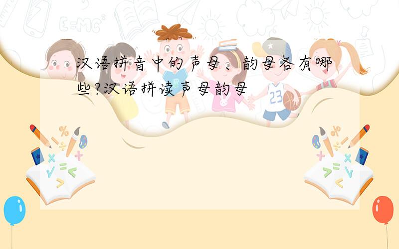 汉语拼音中的声母、韵母各有哪些?汉语拼读声母韵母