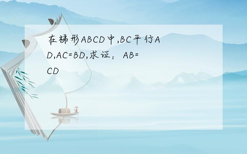 在梯形ABCD中,BC平行AD,AC=BD,求证：AB=CD