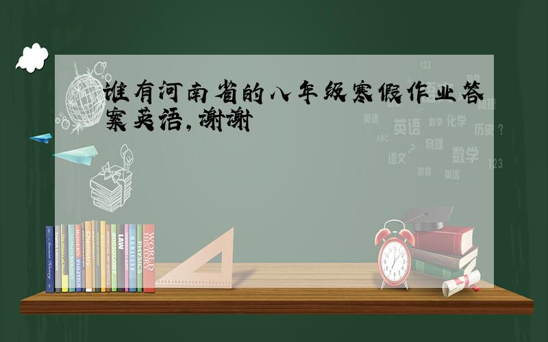 谁有河南省的八年级寒假作业答案英语,谢谢