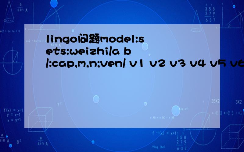 lingo问题model:sets:weizhi/a b/:cap,m,n;ven/ v1 v2 v3 v4 v5 v6 /:dem,x,y;links(weizhi,ven):yunshu;endsetsmin=@sum(links(i,j):yunshu(i,j)*@sqrt((x(j)-m(i))^2+(y(j)-n(i))^2);@for(ven(j):@sum(weizhi(i):yunshu(i,j))>=dem(j));@for(weizhi(i):@sum(ven(j):