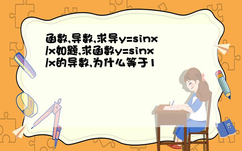 函数,导数,求导y=sinx/x如题,求函数y=sinx/x的导数,为什么等于1