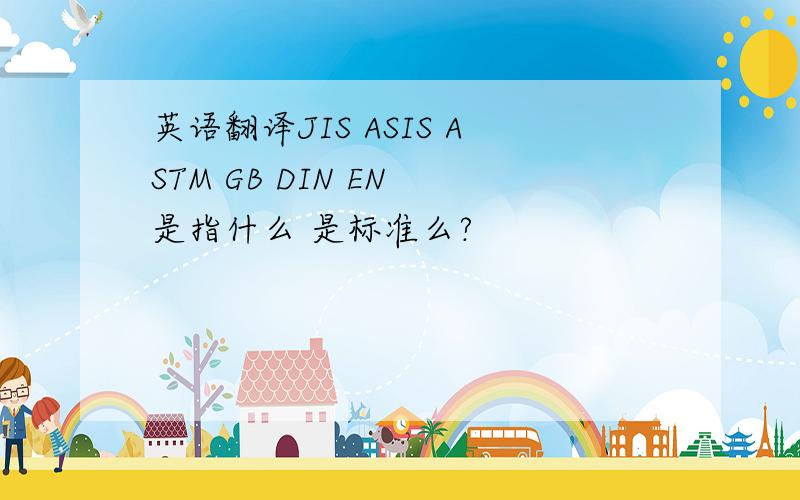 英语翻译JIS ASIS ASTM GB DIN EN 是指什么 是标准么?