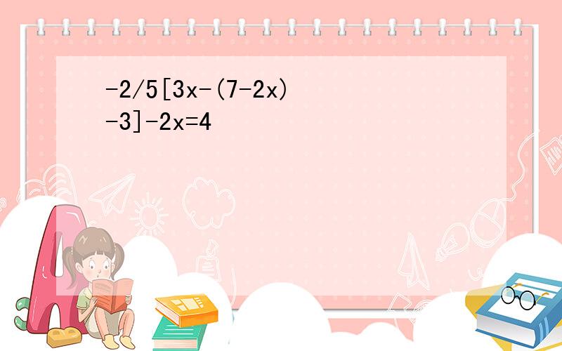 -2/5[3x-(7-2x)-3]-2x=4