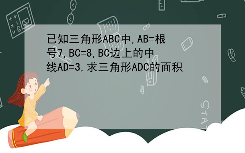 已知三角形ABC中,AB=根号7,BC=8,BC边上的中线AD=3,求三角形ADC的面积
