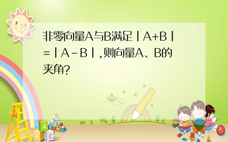 非零向量A与B满足|A+B|=|A-B|,则向量A、B的夹角?