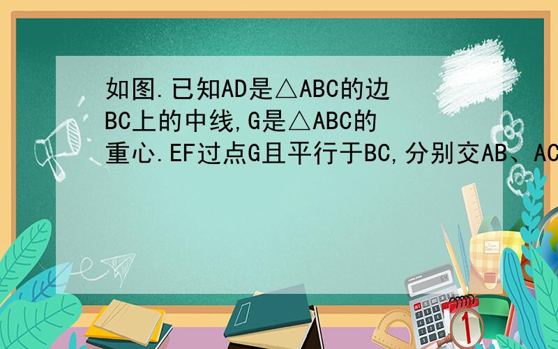 如图.已知AD是△ABC的边BC上的中线,G是△ABC的重心.EF过点G且平行于BC,分别交AB、AC于E、F.求AF：FC和EF：BC的值.（用初三的方法解决的）