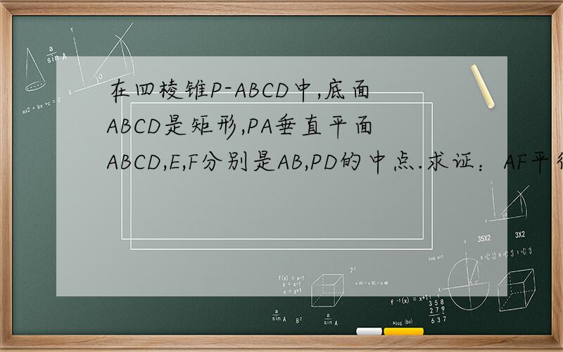 在四棱锥P-ABCD中,底面ABCD是矩形,PA垂直平面ABCD,E,F分别是AB,PD的中点.求证：AF平行平面PEC