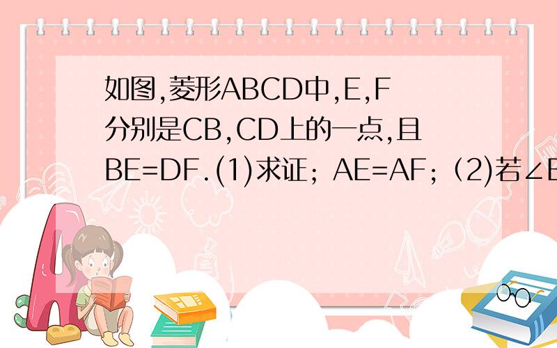 如图,菱形ABCD中,E,F分别是CB,CD上的一点,且BE=DF.(1)求证；AE=AF;（2)若∠B=60°,点E,F分别为BC和CD的中点,求证；△AEF是等边三角形. 图画的不好啊哈