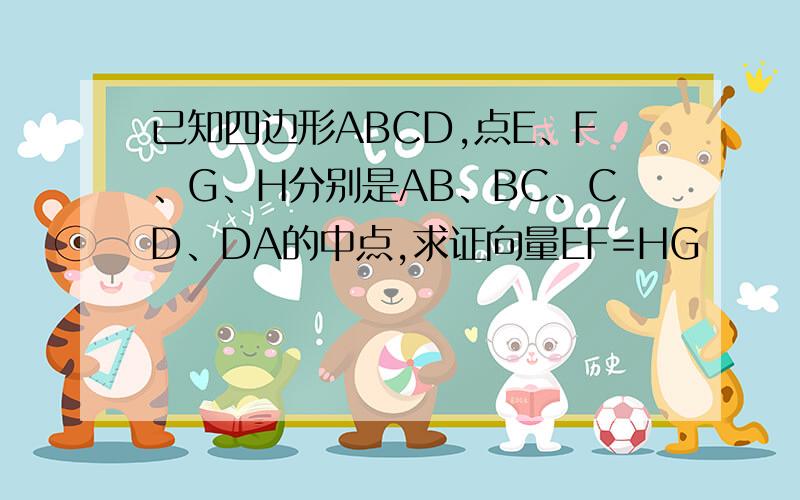已知四边形ABCD,点E、F、G、H分别是AB、BC、CD、DA的中点,求证向量EF=HG