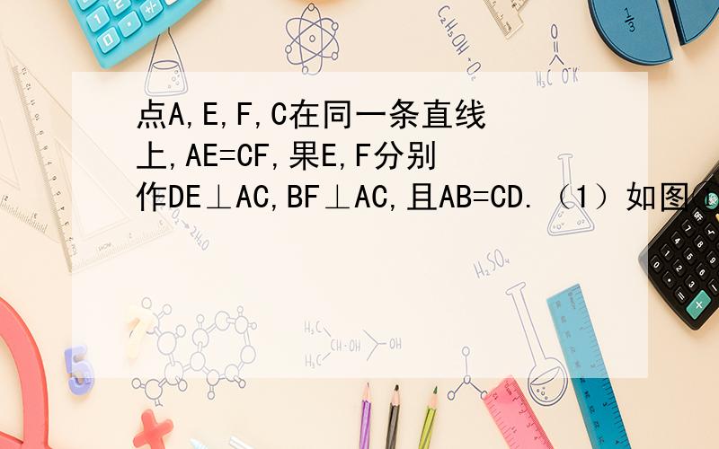 点A,E,F,C在同一条直线上,AE=CF,果E,F分别作DE⊥AC,BF⊥AC,且AB=CD.（1）如图①,点A,E,F,C在同一条直线上,AE=CF,果E,F分别作DE⊥AC,BF⊥AC,且AB=CD.（1）如图①,若EF与BD相交于点G,试问EG与FG相等吗?说明理由.