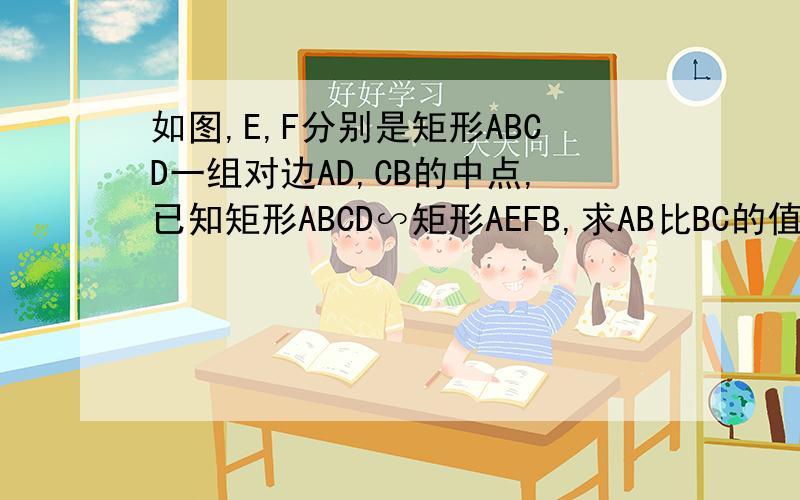 如图,E,F分别是矩形ABCD一组对边AD,CB的中点,已知矩形ABCD∽矩形AEFB,求AB比BC的值