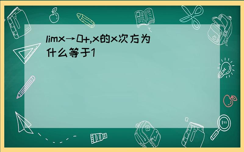 limx→0+,x的x次方为什么等于1