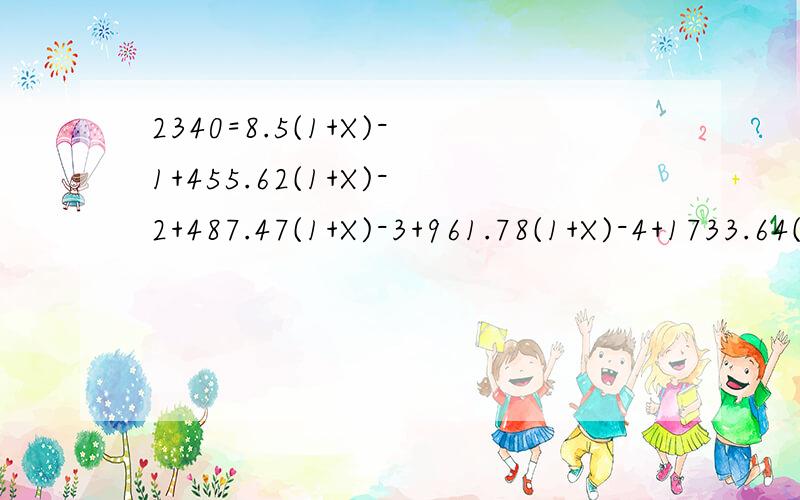 2340=8.5(1+X)-1+455.62(1+X)-2+487.47(1+X)-3+961.78(1+X)-4+1733.64(1+X)-5 求X注：（1+X）后面的-1、-2、-3、-4、-5是其指数