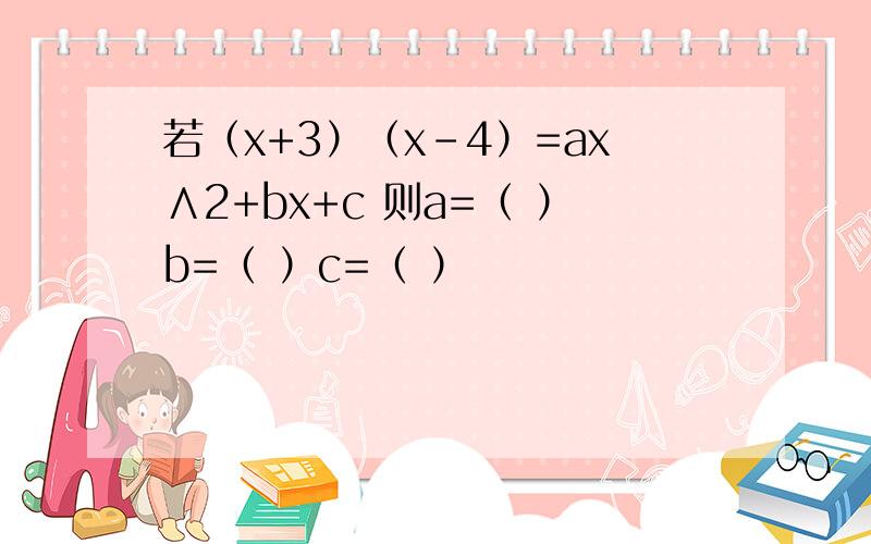 若（x+3）（x-4）=ax∧2+bx+c 则a=（ ）b=（ ）c=（ ）