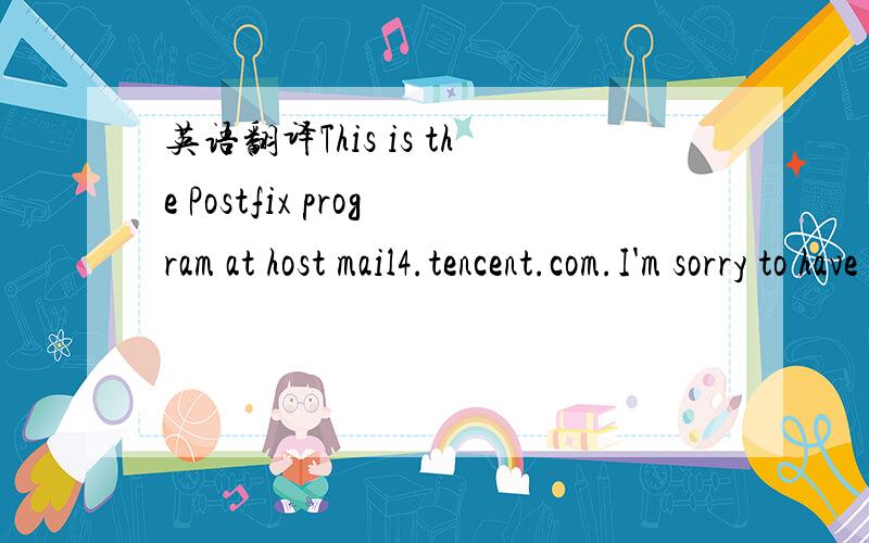 英语翻译This is the Postfix program at host mail4.tencent.com.I'm sorry to have to inform you that the message returnedbelow could not be delivered to one or more destinations.For further assistance,please send mail to If you do so,please include