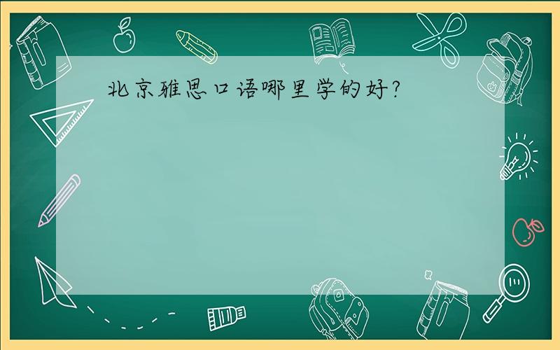 北京雅思口语哪里学的好?