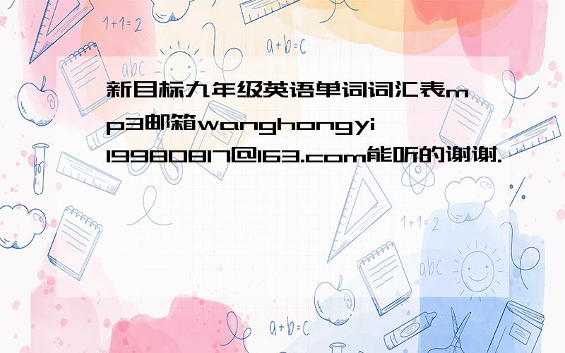 新目标九年级英语单词词汇表mp3邮箱wanghongyi19980817@163.com能听的谢谢.