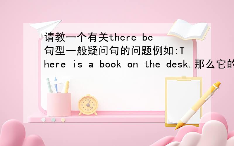 请教一个有关there be句型一般疑问句的问题例如:There is a book on the desk.那么它的一般疑问句到底是怎么的?Is there any book on the desk?还是Is there a book on the desk?有些书上讲要把a/ some 都要改成any.但
