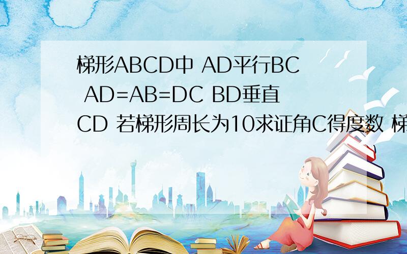 梯形ABCD中 AD平行BC AD=AB=DC BD垂直CD 若梯形周长为10求证角C得度数 梯形得面积矩形ABCD AB=5 BC=12 AC BD 交于O P为BC上一点 PM垂直BD PN垂直AC求PM+PN得值