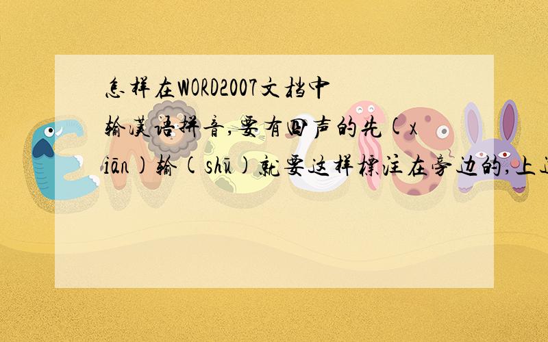怎样在WORD2007文档中输汉语拼音,要有四声的先(xiān)输(shū)就要这样标注在旁边的,上边的不要.我看人家说先输好汉字,然后将要加拼音的汉字用鼠标选上.格式》》中文版式》》拼音指南 可是