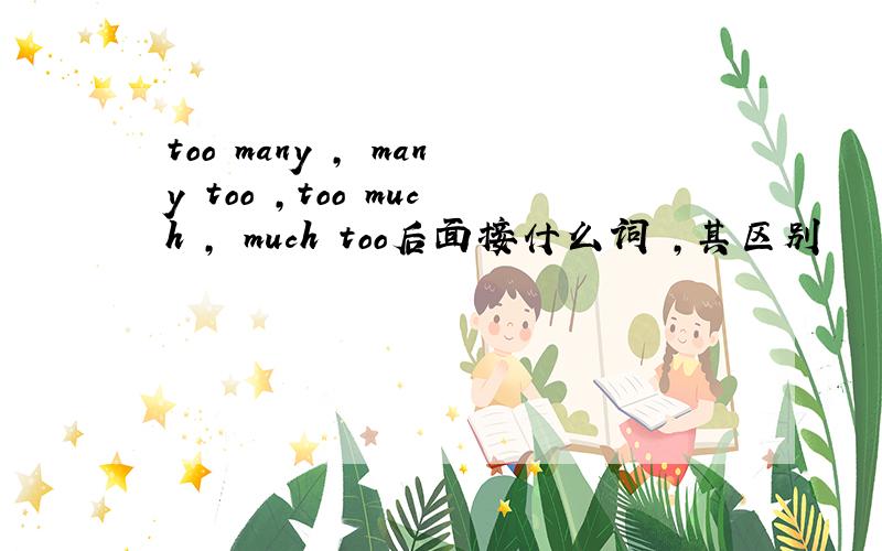 too many , many too ,too much , much too后面接什么词 ,其区别