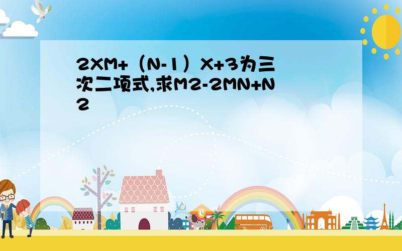 2XM+（N-1）X+3为三次二项式,求M2-2MN+N2