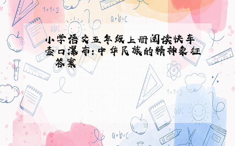 小学语文五年级上册阅读快车 壶口瀑布：中华民族的精神象征  答案