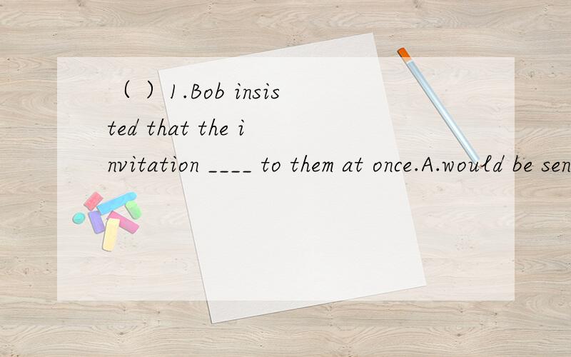 （ ）1.Bob insisted that the invitation ____ to them at once.A.would be sent B.should send C.must be send D.be sent（ ）2.The guests will be here ____ two o'clock.A.in B.on C.for D.by( )3.Who must be sent ____ the accident?A.for;for B.to;for C.fo