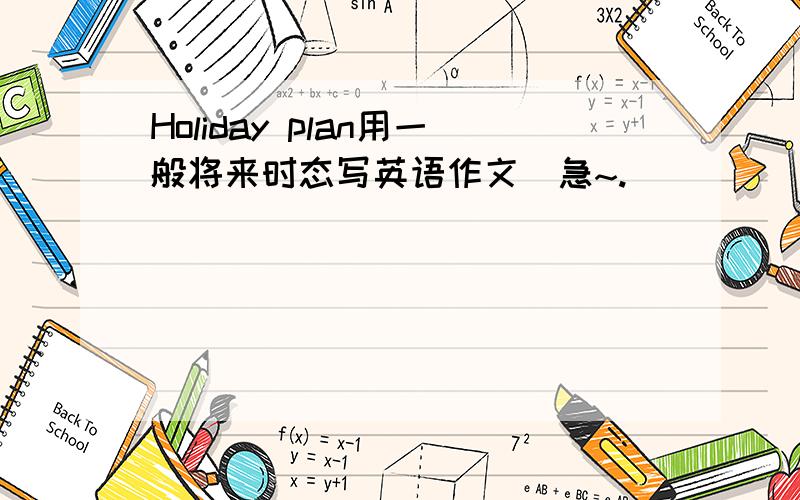 Holiday plan用一般将来时态写英语作文（急~.
