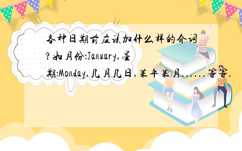 各种日期前应该加什么样的介词?如月份：January,星期：Monday,几月几日,某年某月......等等.