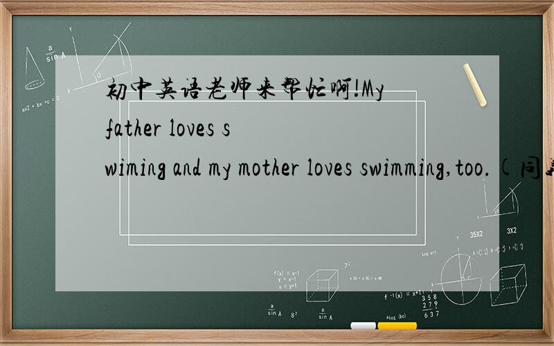 初中英语老师来帮忙啊!My father loves swiming and my mother loves swimming,too.(同义句）My father and my mother ---- ---- swimming.She uses half an hour to watch TV every day.（同义句）She ---- half an hour ---- ---- TV every day.