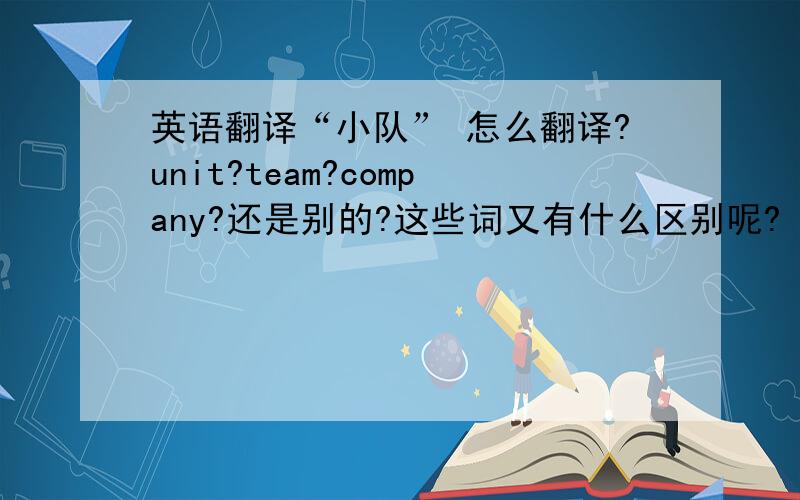 英语翻译“小队” 怎么翻译?unit?team?company?还是别的?这些词又有什么区别呢?