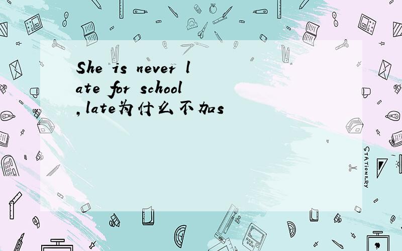 She is never late for school,late为什么不加s