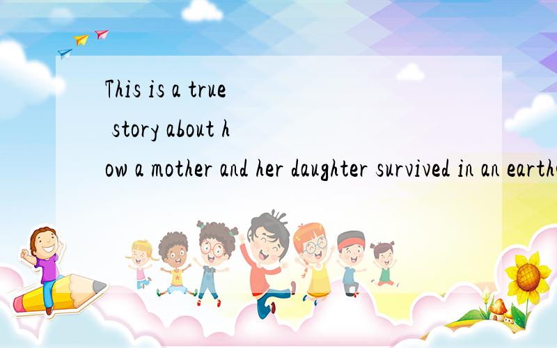 This is a true story about how a mother and her daughter survived in an earthquake.完形填空下面内容自己查吧.
