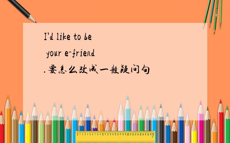I'd like to be your e-friend.要怎么改成一般疑问句