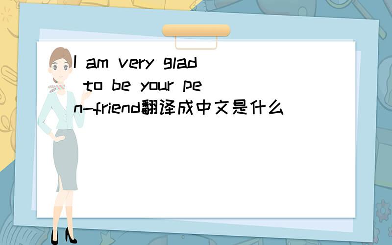 I am very glad to be your pen-friend翻译成中文是什么