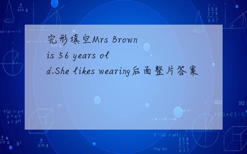 完形填空Mrs Brown is 56 years old.She likes wearing后面整片答案