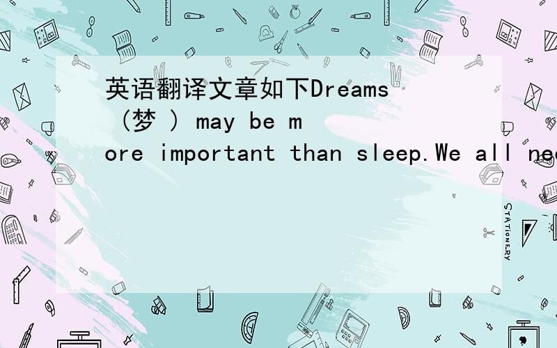 英语翻译文章如下Dreams (梦 ) may be more important than sleep.We all need to dream,