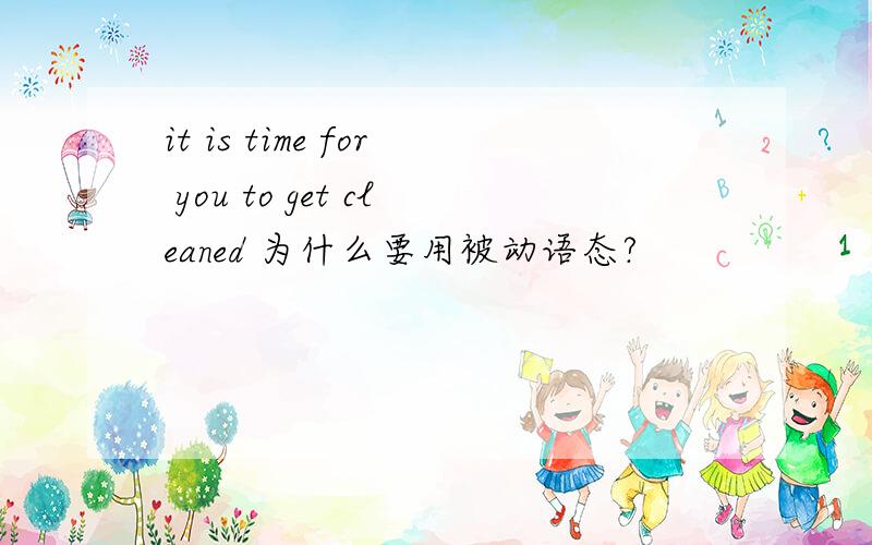 it is time for you to get cleaned 为什么要用被动语态?