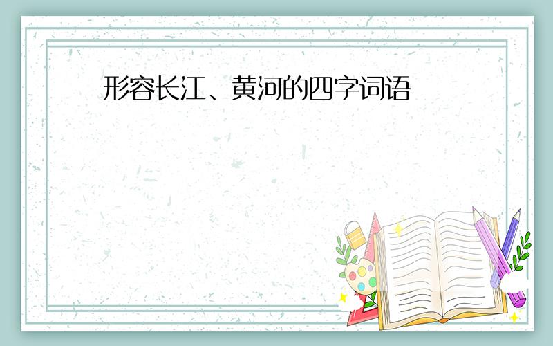 形容长江、黄河的四字词语
