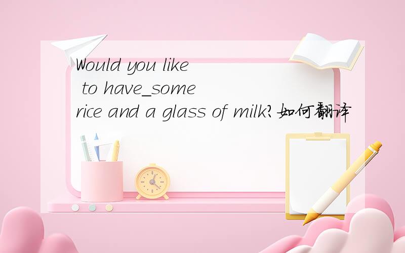 Would you like to have_some rice and a glass of milk?如何翻译