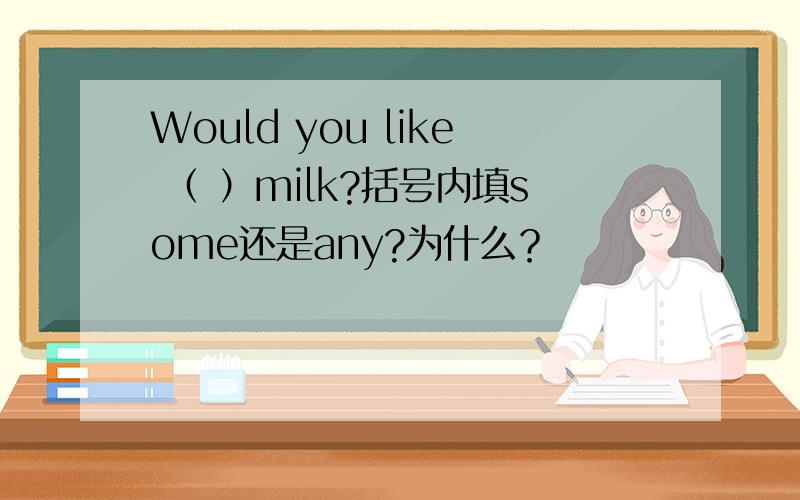 Would you like （ ）milk?括号内填some还是any?为什么？