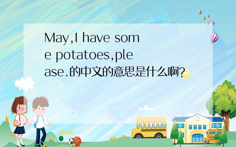 May,I have some potatoes,please.的中文的意思是什么啊?