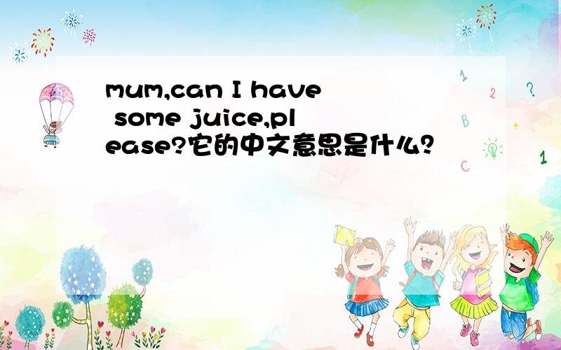 mum,can I have some juice,please?它的中文意思是什么？